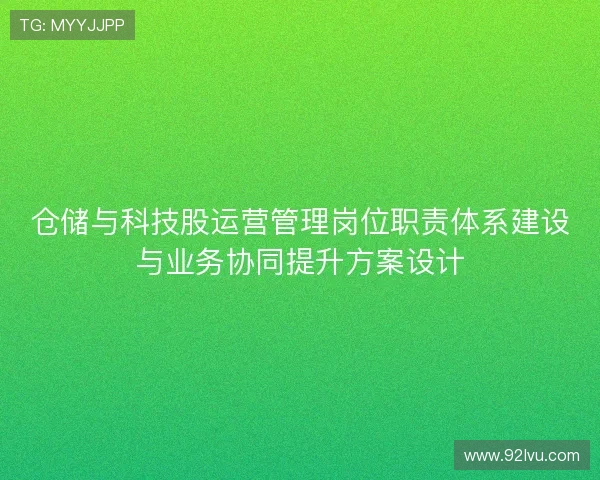 仓储与科技股运营管理岗位职责体系建设与业务协同提升方案设计 仓储与科技股运营管理岗位职责体系建设与业务协同提升方案设计